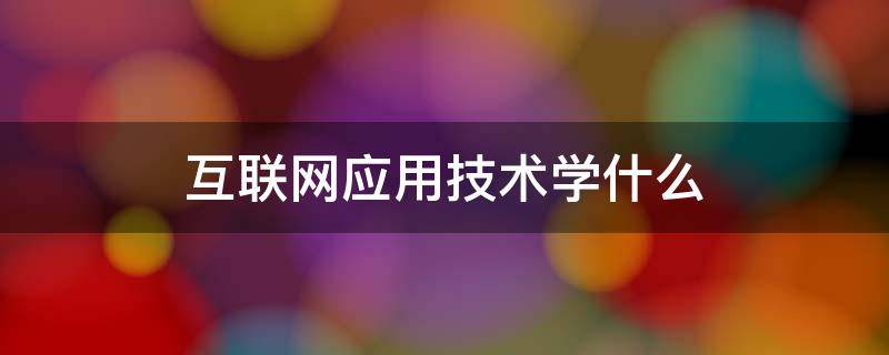 互联网应用技术学什么.jpg